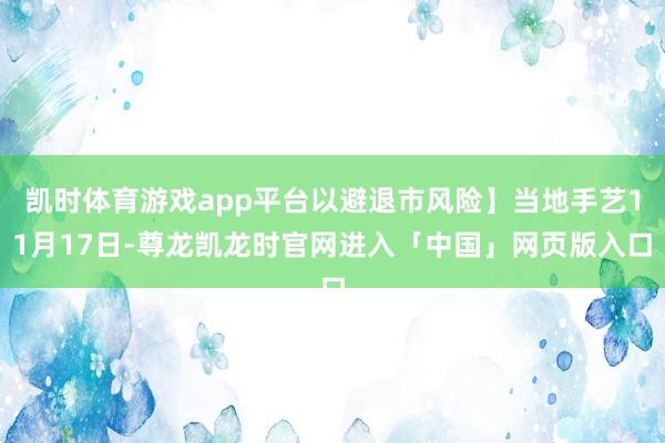 凯时体育游戏app平台以避退市风险】当地手艺11月17日-尊龙凯龙时官网进入「中国」网页版入口