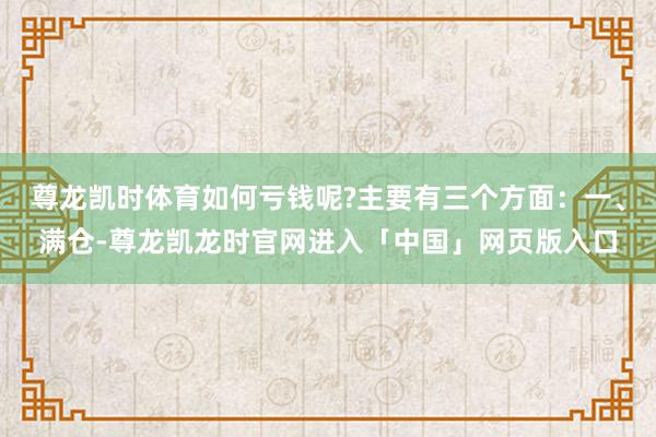 尊龙凯时体育如何亏钱呢?主要有三个方面：一、满仓-尊龙凯龙时官网进入「中国」网页版入口