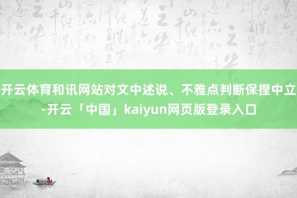 开云体育和讯网站对文中述说、不雅点判断保捏中立-开云「中国」kaiyun网页版登录入口